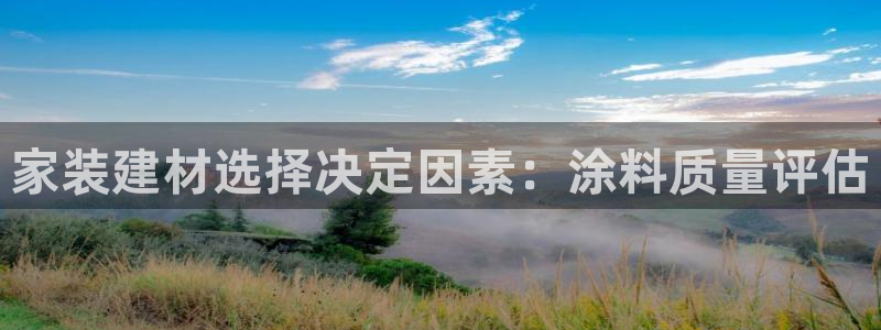 和记ag旗舰厅app:家装建材选择决定因素:涂料质量评估